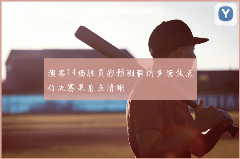 澳客14场胜负彩预测解析多场焦点对决赛果看点清晰