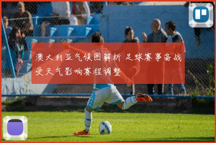 澳大利亚气候图解析 足球赛事备战受天气影响赛程调整