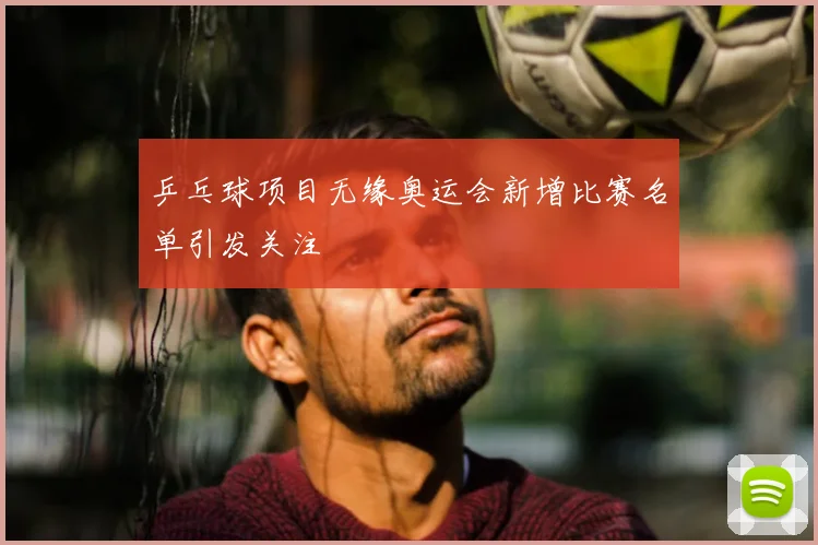 乒乓球项目无缘奥运会新增比赛名单引发关注