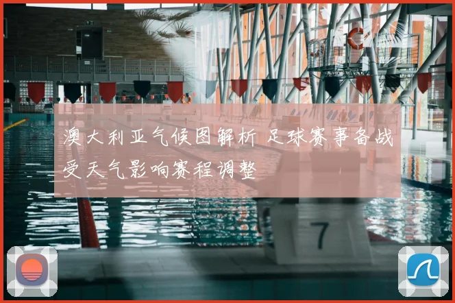澳大利亚气候图解析 足球赛事备战受天气影响赛程调整