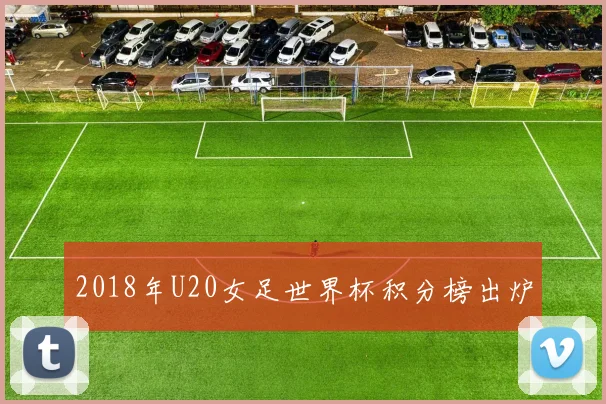 2018年U20女足世界杯积分榜出炉