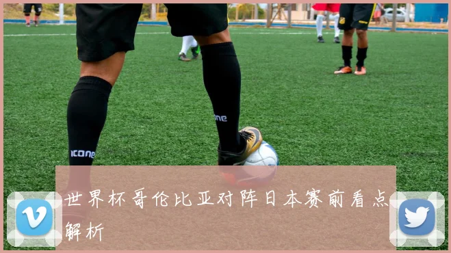 世界杯哥伦比亚对阵日本赛前看点解析