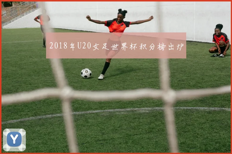 2018年U20女足世界杯积分榜出炉