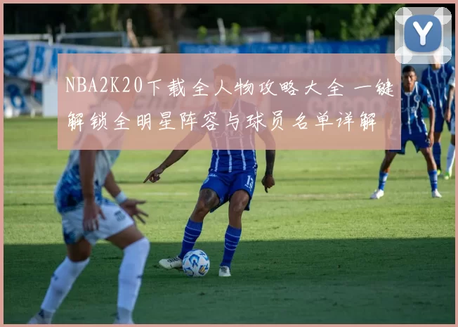 NBA2K20下载全人物攻略大全 一键解锁全明星阵容与球员名单详解