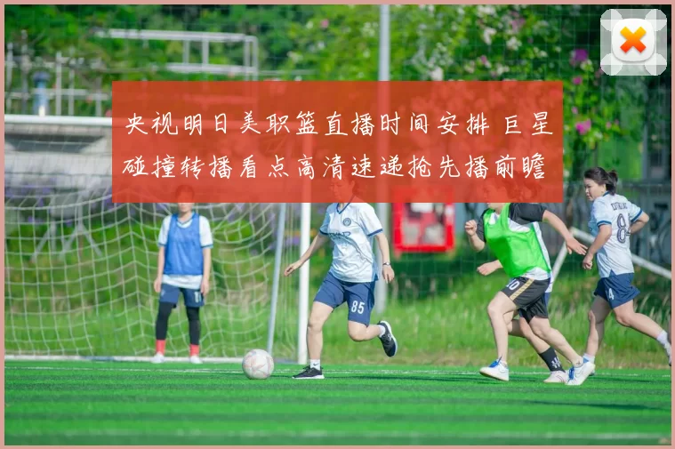 央视明日美职篮直播时间安排 巨星碰撞转播看点高清速递抢先播前瞻