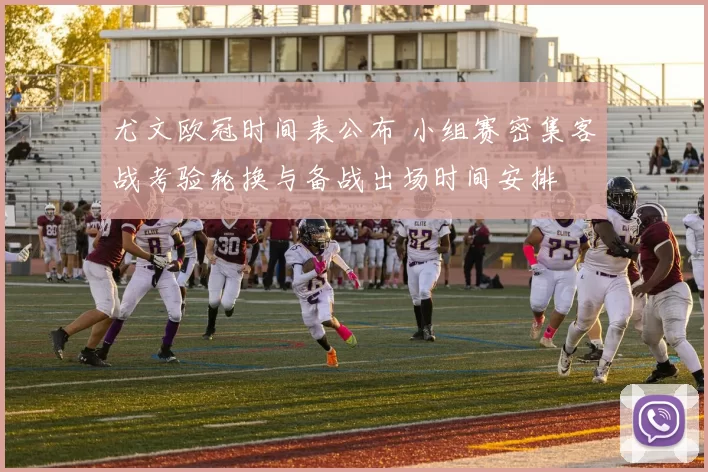 尤文欧冠时间表公布 小组赛密集客战考验轮换与备战出场时间安排