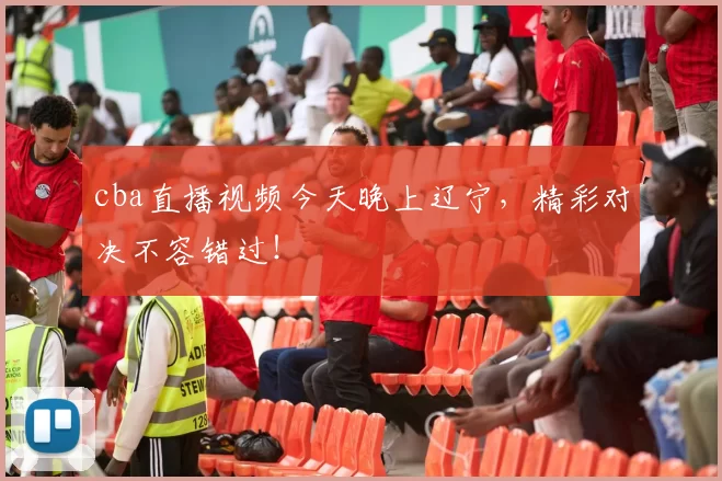 cba直播视频今天晚上辽宁，精彩对决不容错过！