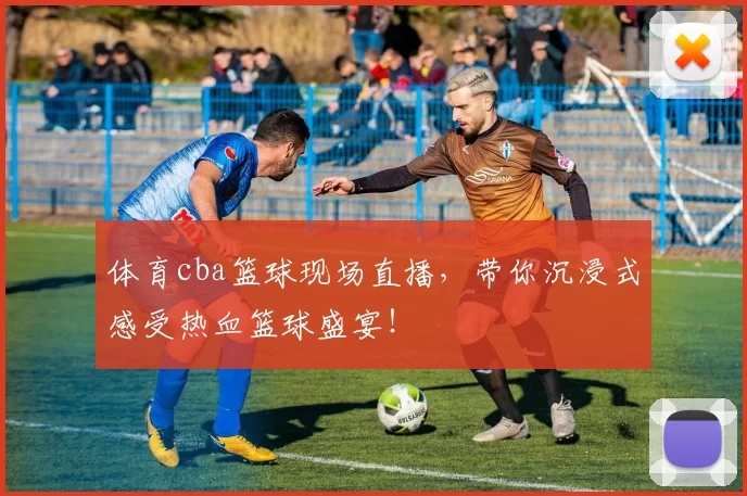 体育cba篮球现场直播，带你沉浸式感受热血篮球盛宴！