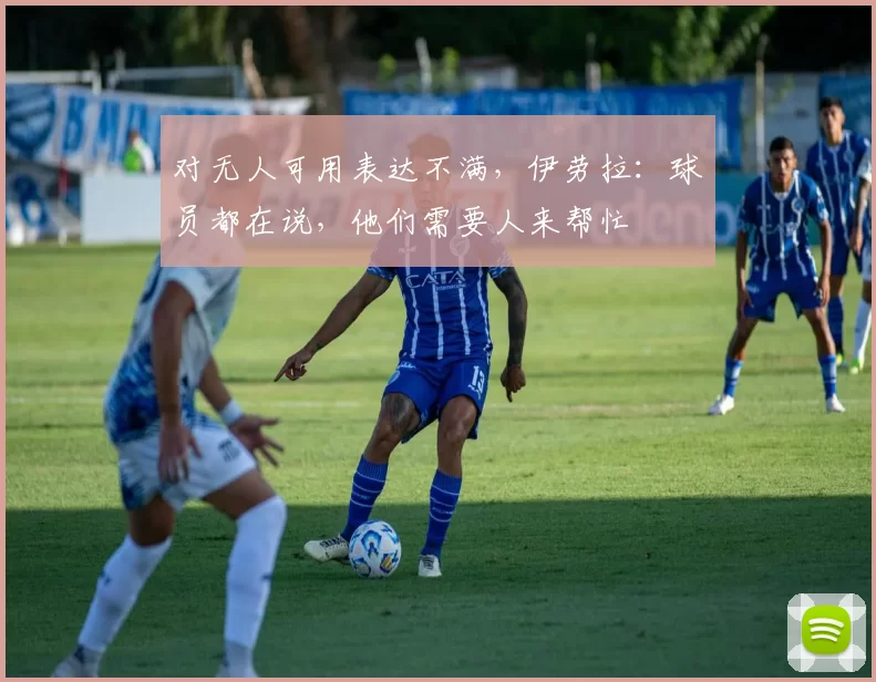 对无人可用表达不满，伊劳拉：球员都在说，他们需要人来帮忙