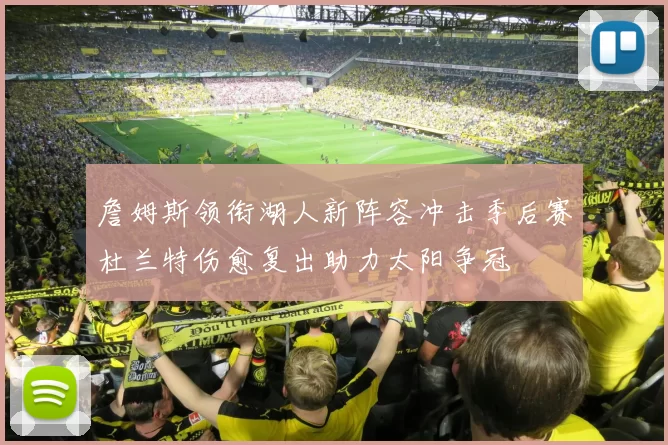 詹姆斯领衔湖人新阵容冲击季后赛杜兰特伤愈复出助力太阳争冠