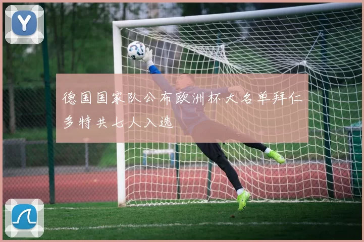 德国国家队公布欧洲杯大名单拜仁多特共七人入选