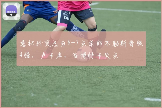 意杯科莫总分8-7点杀那不勒斯晋级4强，卢卡库、洛博特卡失点