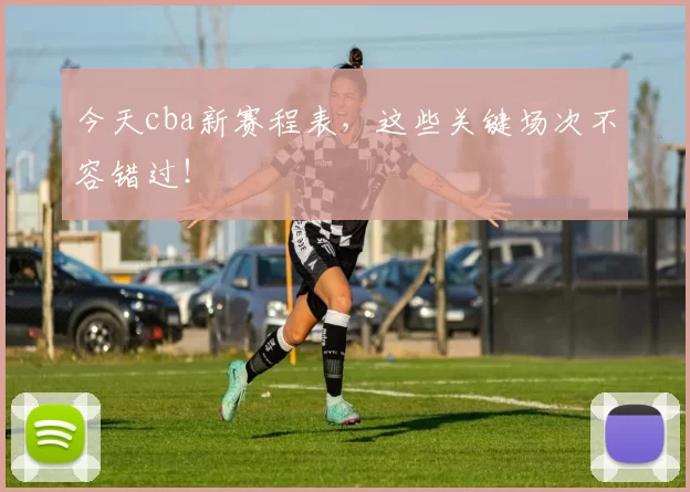 今天cba新赛程表，这些关键场次不容错过！