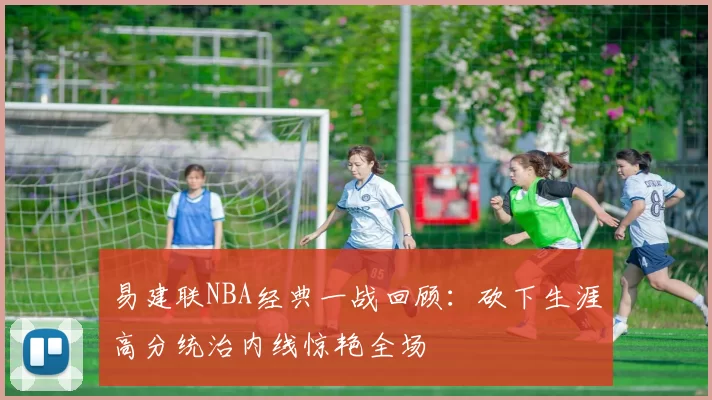 易建联NBA经典一战回顾：砍下生涯高分统治内线惊艳全场