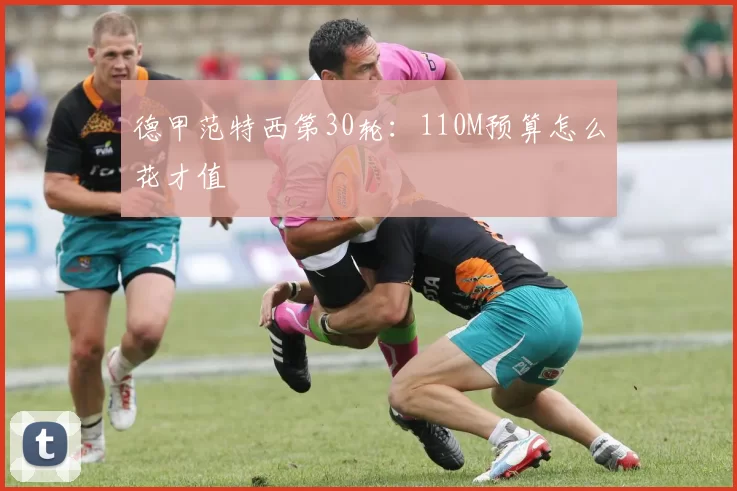 德甲范特西第30轮：110M预算怎么花才值