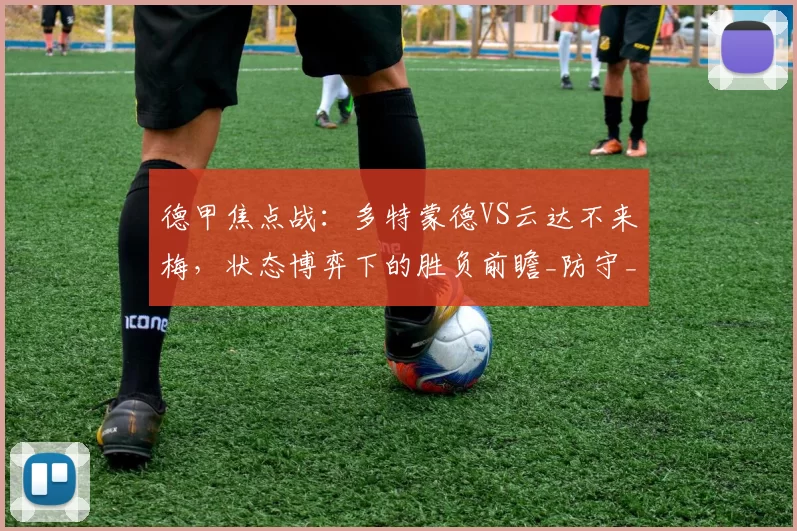 德甲焦点战：多特蒙德VS云达不来梅，状态博弈下的胜负前瞻_防守_进攻_方案