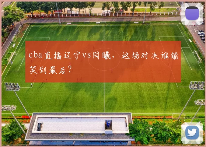 cba直播辽宁vs同曦,这场对决谁能笑到最后?