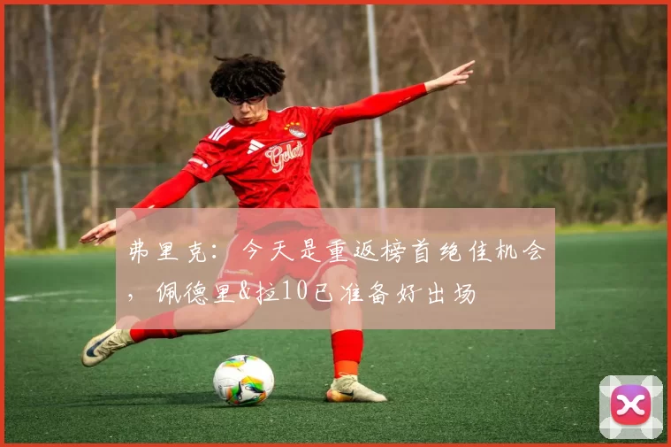 弗里克：今天是重返榜首绝佳机会，佩德里&拉10已准备好出场