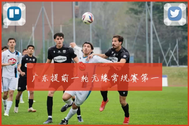 广东提前一轮无缘常规赛第一